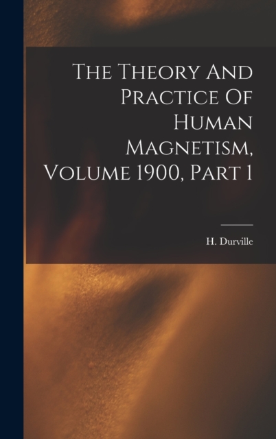 The Theory And Practice Of Human Magnetism, Volume 1900, Part 1, Hardback Book