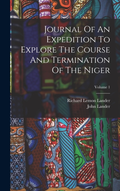 Journal Of An Expedition To Explore The Course And Termination Of The Niger; Volume 1, Hardback Book