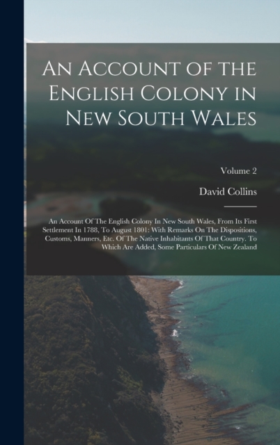 An Account of the English Colony in New South Wales : An Account Of The English Colony In New South Wales, From Its First Settlement In 1788, To August 1801: With Remarks On The Dispositions, Customs,, Hardback Book