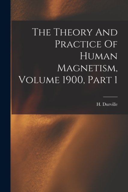 The Theory And Practice Of Human Magnetism, Volume 1900, Part 1, Paperback / softback Book