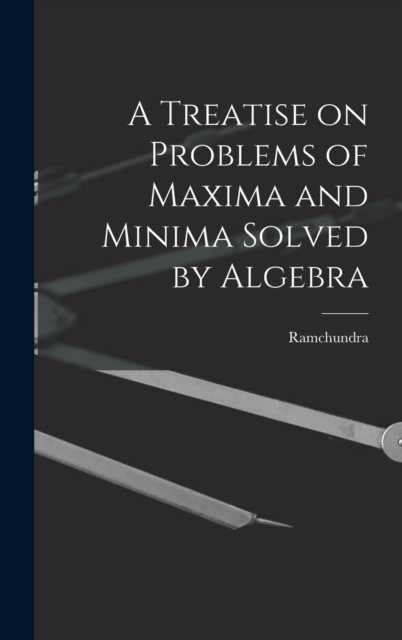 A Treatise on Problems of Maxima and Minima Solved by Algebra, Hardback Book