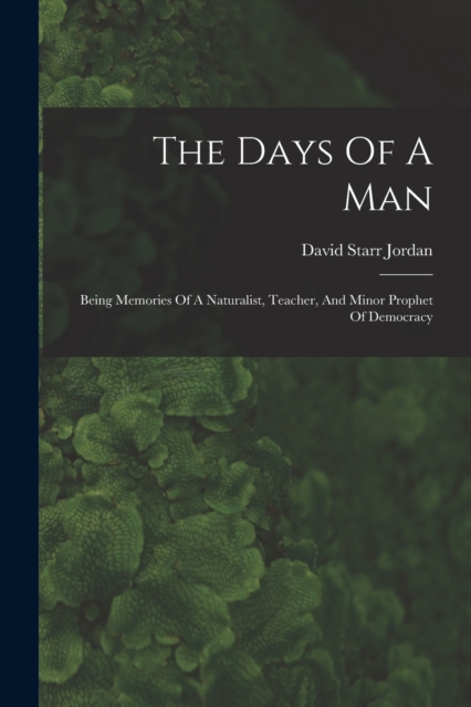 The Days Of A Man : Being Memories Of A Naturalist, Teacher, And Minor Prophet Of Democracy, Paperback / softback Book