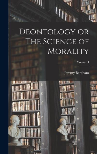 Deontology or The Science of Morality; Volume I, Hardback Book
