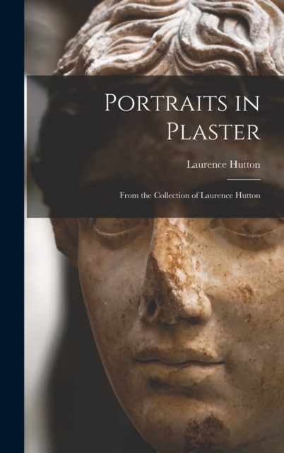 Portraits in Plaster : From the Collection of Laurence Hutton, Hardback Book