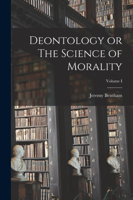 Deontology or The Science of Morality; Volume I, Paperback / softback Book