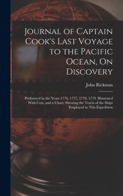 Journal of Captain Cook's Last Voyage to the Pacific Ocean, On Discovery : Performed in the Years 1776, 1777, 1778, 1779. Illustrated With Cuts, and a Chart, Shewing the Tracts of the Ships Employed i, Hardback Book