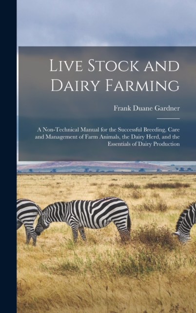 Live Stock and Dairy Farming : A Non-Technical Manual for the Successful Breeding, Care and Management of Farm Animals, the Dairy Herd, and the Essentials of Dairy Production, Hardback Book