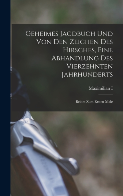 Geheimes Jagdbuch Und Von Den Zeichen Des Hirsches, Eine Abhandlung Des Vierzehnten Jahrhunderts : Beides Zum Ersten Male, Hardback Book