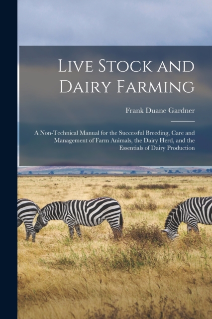 Live Stock and Dairy Farming : A Non-Technical Manual for the Successful Breeding, Care and Management of Farm Animals, the Dairy Herd, and the Essentials of Dairy Production, Paperback / softback Book