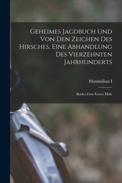 Geheimes Jagdbuch Und Von Den Zeichen Des Hirsches, Eine Abhandlung Des Vierzehnten Jahrhunderts : Beides Zum Ersten Male, Paperback / softback Book