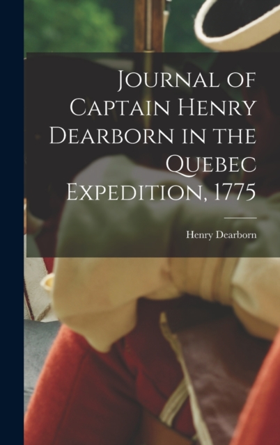 Journal of Captain Henry Dearborn in the Quebec Expedition, 1775, Hardback Book