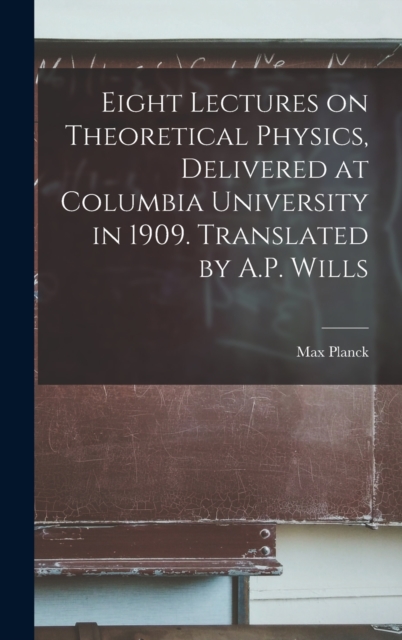 Eight Lectures on Theoretical Physics, Delivered at Columbia University in 1909. Translated by A.P. Wills, Hardback Book