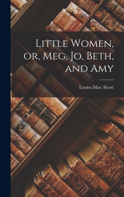 Little Women, or, Meg, Jo, Beth, and Amy, Hardback Book