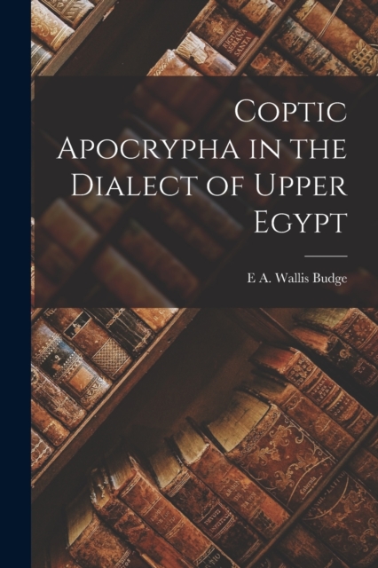 Coptic Apocrypha in the Dialect of Upper Egypt, Paperback / softback Book