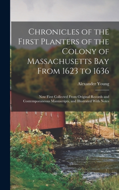 Chronicles of the First Planters of the Colony of Massachusetts Bay From 1623 to 1636 : Now First Collected From Original Records and Contemporaneous Manuscripts, and Illustrated With Notes, Hardback Book