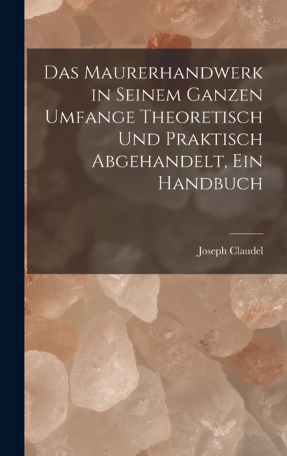 Das Maurerhandwerk in seinem ganzen Umfange theoretisch und praktisch abgehandelt, ein Handbuch, Hardback Book