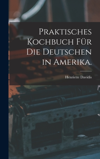 Praktisches Kochbuch fur die Deutschen in Amerika., Hardback Book