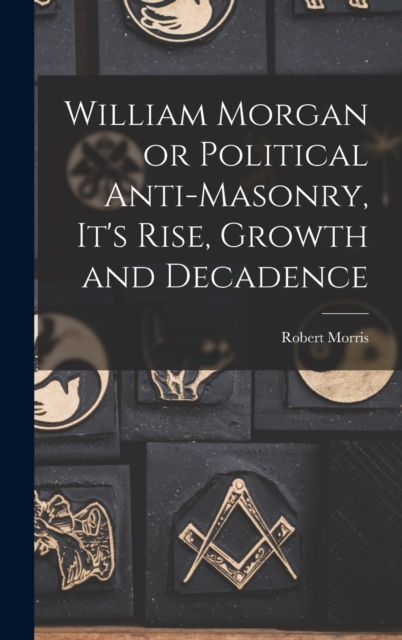 William Morgan or Political Anti-Masonry, It's Rise, Growth and Decadence, Hardback Book