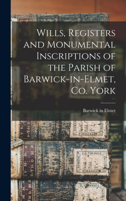 Wills, Registers and Monumental Inscriptions of the Parish of Barwick-in-Elmet, Co. York, Hardback Book