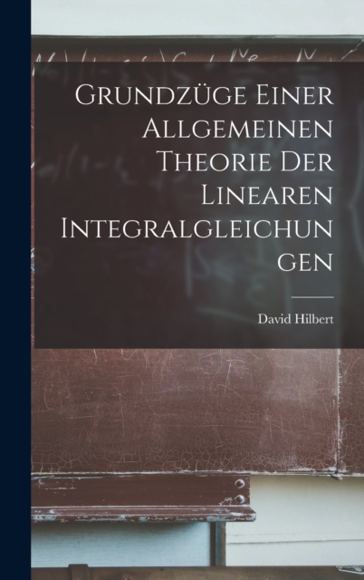 Grundzuge Einer Allgemeinen Theorie der Linearen Integralgleichungen, Hardback Book