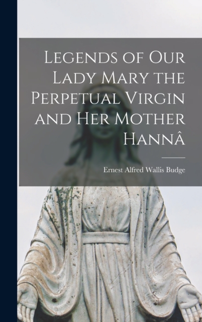 Legends of Our Lady Mary the Perpetual Virgin and Her Mother Hanna, Hardback Book