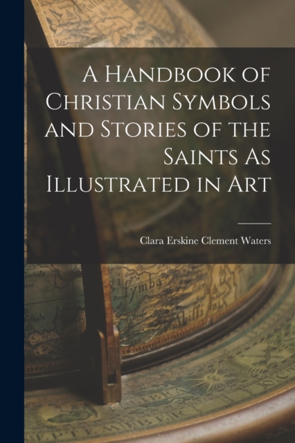 A Handbook of Christian Symbols and Stories of the Saints As Illustrated in Art, Paperback / softback Book