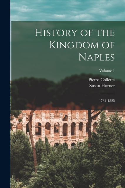 History of the Kingdom of Naples : 1734-1825; Volume 1, Paperback / softback Book