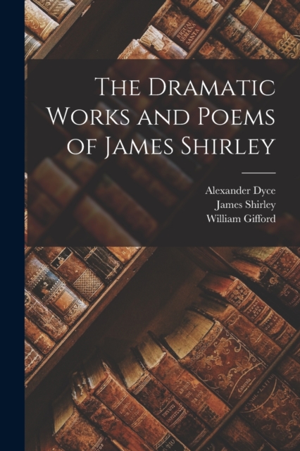 The Dramatic Works and Poems of James Shirley, Paperback / softback Book