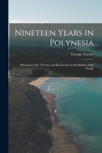 Nineteen Years in Polynesia : Missionary Life, Travels, and Researches in the Islands of the Pacific, Paperback / softback Book