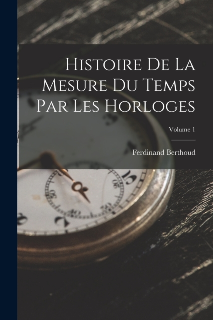 Histoire De La Mesure Du Temps Par Les Horloges; Volume 1, Paperback / softback Book