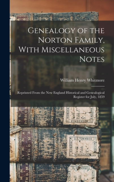 Genealogy of the Norton Family, With Miscellaneous Notes : Reprinted From the New England Historical and Genealogical Register for July, 1859, Hardback Book