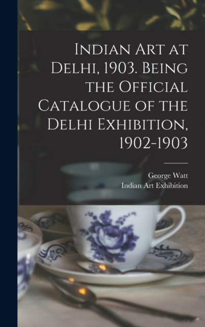 Indian art at Delhi, 1903. Being the Official Catalogue of the Delhi Exhibition, 1902-1903, Hardback Book