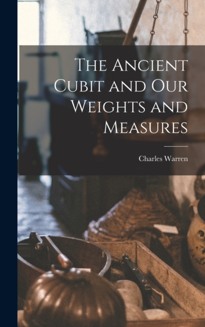 The Ancient Cubit and our Weights and Measures, Hardback Book