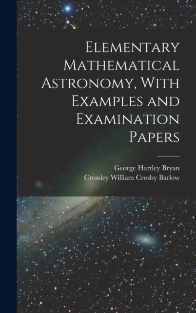 Elementary Mathematical Astronomy, With Examples and Examination Papers, Hardback Book