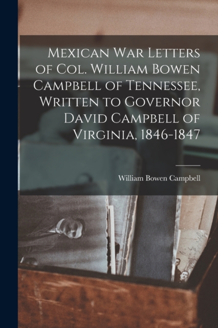 Mexican war Letters of Col. William Bowen Campbell of Tennessee, Written to Governor David Campbell of Virginia, 1846-1847, Paperback / softback Book