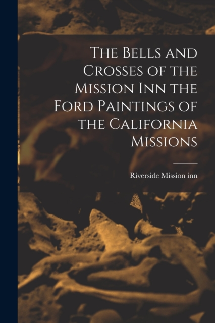 The Bells and Crosses of the Mission inn the Ford Paintings of the California Missions, Paperback / softback Book