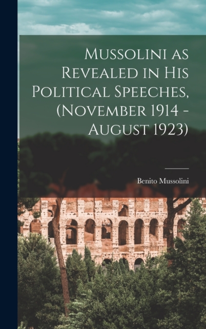 Mussolini as Revealed in his Political Speeches, (November 1914 - August 1923), Hardback Book