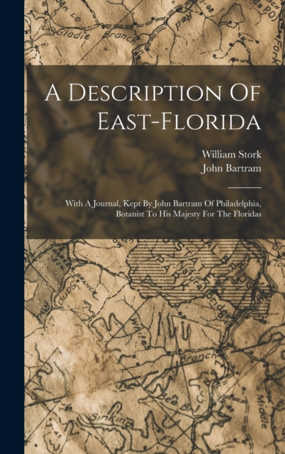 A Description Of East-florida : With A Journal, Kept By John Bartram Of Philadelphia, Botanist To His Majesty For The Floridas, Hardback Book