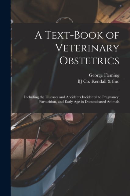 A Text-book of Veterinary Obstetrics : Including the Diseases and Accidents Incidental to Pregnancy, Parturition, and Early age in Domesticated Animals, Paperback / softback Book