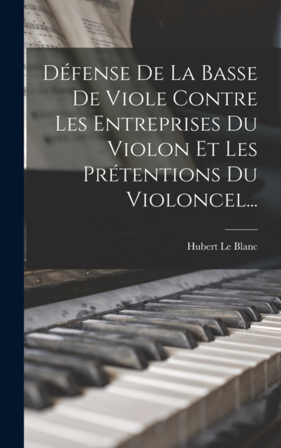 Defense De La Basse De Viole Contre Les Entreprises Du Violon Et Les Pretentions Du Violoncel..., Hardback Book