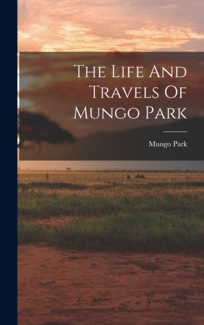 The Life And Travels Of Mungo Park, Hardback Book