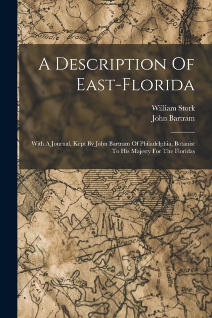 A Description Of East-florida : With A Journal, Kept By John Bartram Of Philadelphia, Botanist To His Majesty For The Floridas, Paperback / softback Book