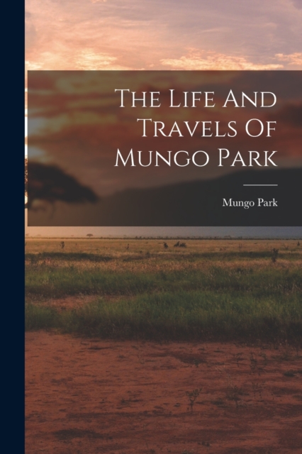 The Life And Travels Of Mungo Park, Paperback / softback Book