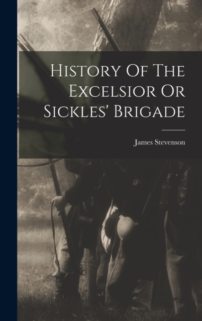 History Of The Excelsior Or Sickles' Brigade, Hardback Book