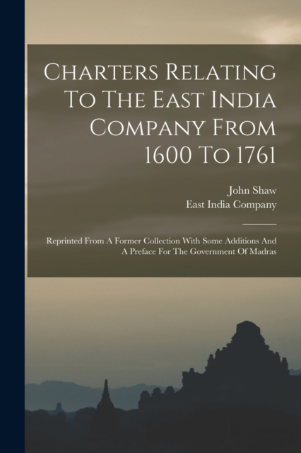 Charters Relating To The East India Company From 1600 To 1761 : Reprinted From A Former Collection With Some Additions And A Preface For The Government Of Madras, Paperback / softback Book