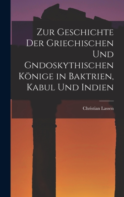 Zur Geschichte der Griechischen und gndoskythischen Konige in Baktrien, Kabul und Indien, Hardback Book