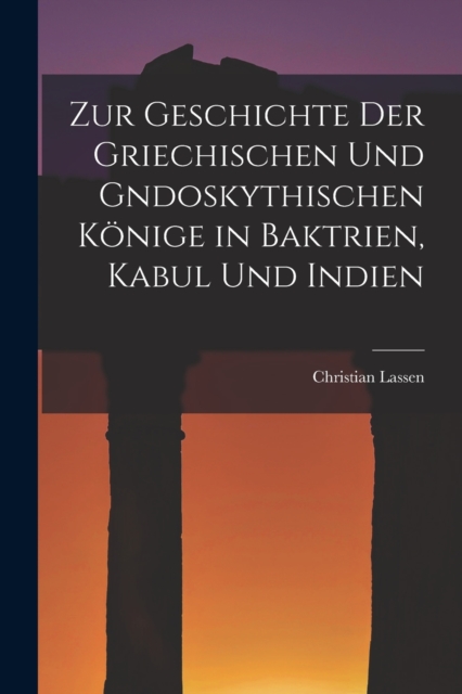 Zur Geschichte der Griechischen und gndoskythischen Konige in Baktrien, Kabul und Indien, Paperback / softback Book