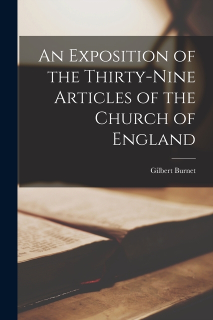 An Exposition of the Thirty-Nine Articles of the Church of England, Paperback / softback Book