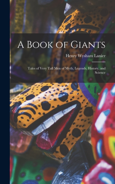 A Book of Giants; Tales of Very Tall men of Myth, Legends, History, and Science, Hardback Book