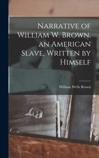Narrative of William W. Brown, an American Slave, Written by Himself, Hardback Book